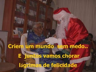 Criem um mundo  sem medo.. E  juntos vamos chorar lágrimas de felicidade 