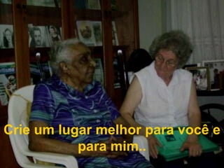 Crie um lugar melhor para você e para mim..