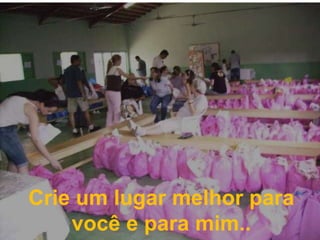 Crie um lugar melhor para você e para mim..