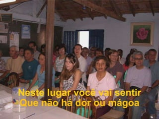 Neste lugar você vai sentirQue não há dor ou mágoa
