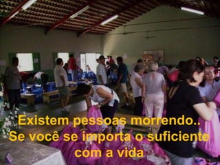 Existem pessoas morrendo..Se você se importa o suficiente com a vida