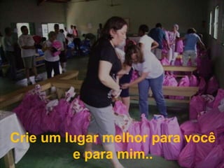 Crie um lugar melhor para você e para mim..