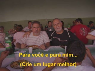 Para você e para mim...(Crie um lugar melhor)