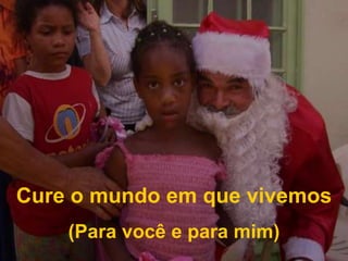 Cure o mundo em que vivemos(Para você e para mim)