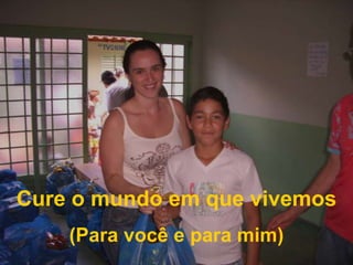 Cure o mundo em que vivemos(Para você e para mim)