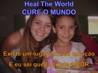 Heal The World CURE O MUNDO Existe um lugar em seu coraçãoE eu sei que lá existe AMOR