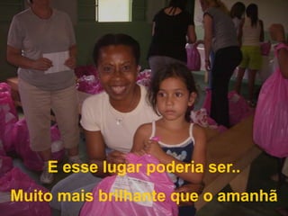 E esse lugar poderia ser..Muito mais brilhante que o amanhã