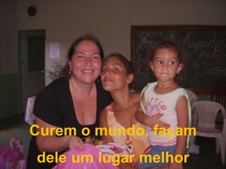 Curem o mundo, façam dele um lugar melhor