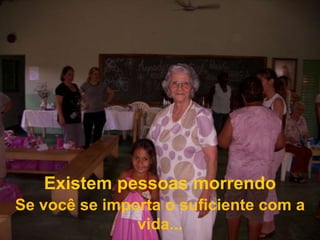Existem pessoas morrendoSe você se importa o suficiente com a vida...