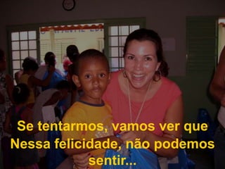 Se tentarmos, vamos ver queNessa felicidade, não podemos sentir...