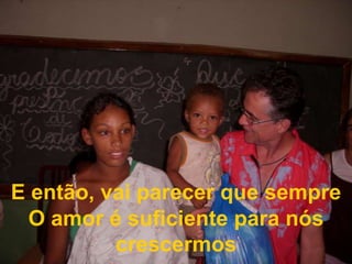 E então, vai parecer que sempre  O amor é suficiente para nós crescermos