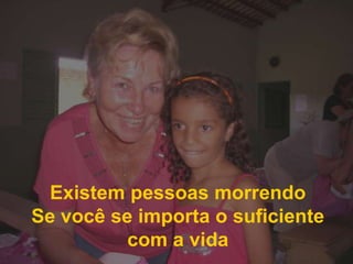 Existem pessoas morrendoSe você se importa o suficiente com a vida