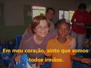 Em meu coração, sinto que somos todos irmãos. 