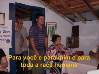 Para você e para mim e para toda a raça humana