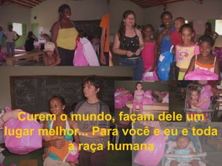 Curem o mundo, façam dele um lugar melhor... Para você e eu e toda a raça humana