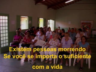 Existem pessoas morrendoSe você se importa o suficiente com a vida