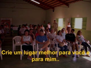 Crie um lugar melhor para você e para mim..