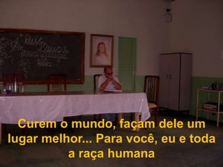 Curem o mundo, façam dele um lugar melhor... Para você, eu e toda a raça humana