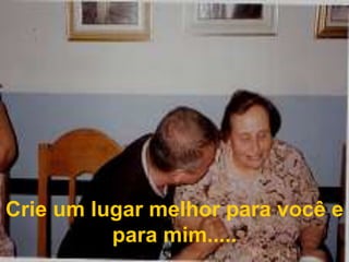 Crie um lugar melhor para você e para mim.....