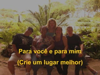 Para você e para mim(Crie um lugar melhor)