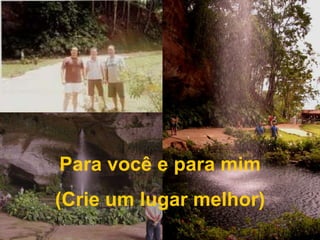 Para você e para mim(Crie um lugar melhor)
