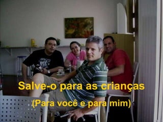 Salve-o para as crianças(Para você e para mim)