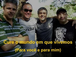Cure o mundo em que vivemos(Para você e para mim)