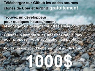 Téléchargez sur Github les codes sources
clonés de Uber et AirBnB gratuitement
Trouvez un développeur
pour quelques heures/homme
et engagez un designer sur freelancer.com
Ouvrez un compte sur iTunes et Google Play
pour proposer votre application au public
Louez un espace d’hébergement sur le Cloud
1000$
 