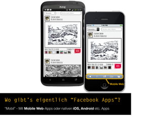 Wo gibt’s eigentlich “Facebook Apps”?
“Mobil” - Mit Mobile Web-Apps oder nativen iOS, Android etc. Apps
Mobile Web
 