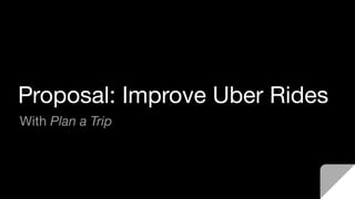 Proposal: Improve Uber Rides
With Plan a Trip
 