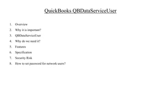 QuickBooks QBDataServiceUser
1. Overview
2. Why it is important?
3. QBDataServiceUser
4. Why do we need it?
5. Features
6. Specification
7. Security Risk
8. How to set password for network users?
 
