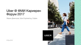 Марин Димитров, Uber Engineering, София
Uber @ ФМИ Кариерен
Форум 2017
6 Юни 2016
 
