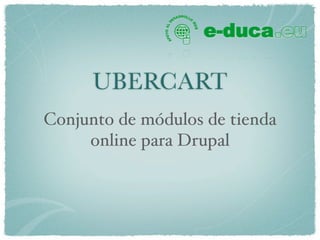 UBERCART
Conjunto de módulos de tienda
     online para Drupal
 