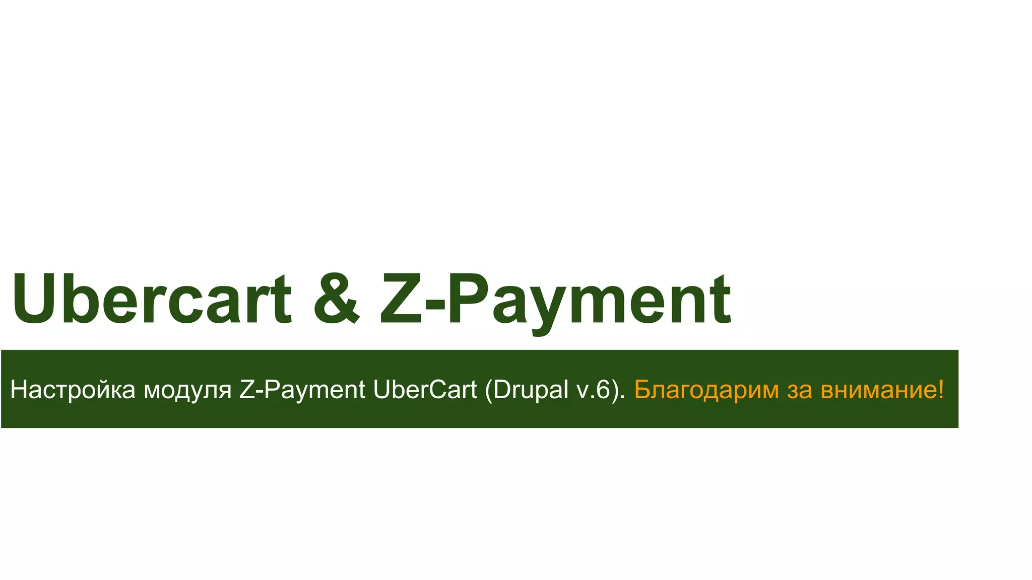 Ubercart & Z-Payment
Настройка модуля Z-Payment UberCart (Drupal v.6). Благодарим за внимание!

 
