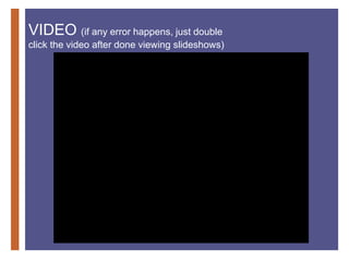 +
VIDEO (if any error happens, just double
click the video after done viewing slideshows)
 