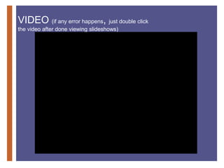 +
VIDEO (if any error happens, just double click
the video after done viewing slideshows)
 