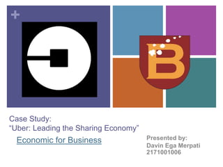 +
Case Study:
“Uber: Leading the Sharing Economy”
Presented by:
Davin Ega Merpati
2171001006
Economic for Business
 