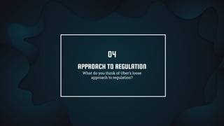 APPROACH TO REGULATION
What do you think of Uber’s loose
approach to regulation?
04
 