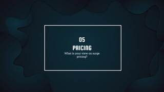 PRICING
What is your view on surge
pricing?
05
 