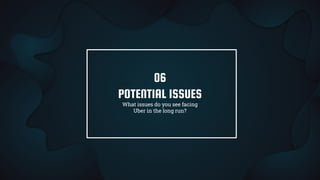 POTENTIAL ISSUES
What issues do you see facing
Uber in the long run?
06
 