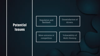 38
Regulation and
Backlash
Dissatisfaction of
drivers.
More unicorns or
competition
Vulnerability of
Multi-Homing
Potential
Issues
 