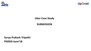 Uber Case Study
SUBMISSION
Surya Prakash Tripathi
PGDDS-June’18
 
