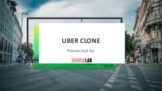 UBER CLONE
Presented by
 