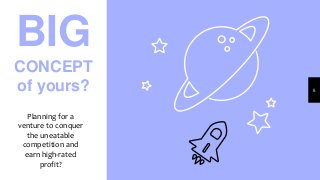 BIG
CONCEPT
of yours?
Planning for a
venture to conquer
the uneatable
competition and
earn high-rated
profit?
5
 