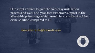 Our script ensures to give the free-easy installation
process and over one-year free customer support in the
affordable price range which would be cost-effective Uber
clone solution compared to all.
Email id: info@hitasoft.com
 