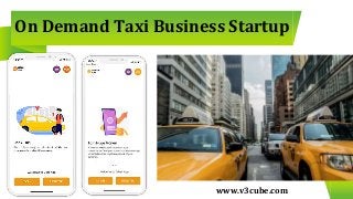 On Demand Taxi Business Startup
www.v3cube.com
 