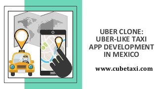 UBER CLONE:
UBER-LIKE TAXI
APP DEVELOPMENT
IN MEXICO
www.cubetaxi.com
 