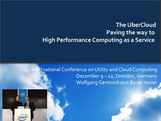 The UberCloud
Paving the way to
High Performance Computing as a Service
International Conference on Utility and Cloud Computing
December 9 – 12, Dresden, Germany
Wolfgang Gentzsch and BurakYenier
 