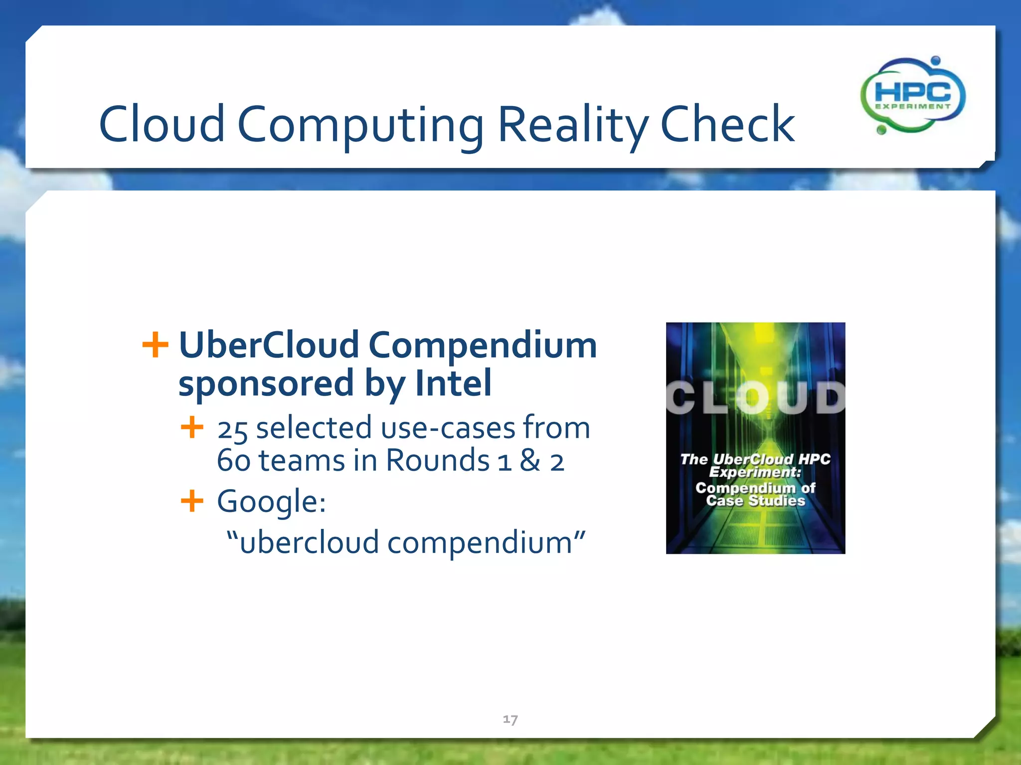 Cloud Computing Reality Check

 UberCloud Compendium

sponsored by Intel

 25 selected use-cases from

60 teams in Rounds 1 & 2
 Google:
“ubercloud compendium”

17

 