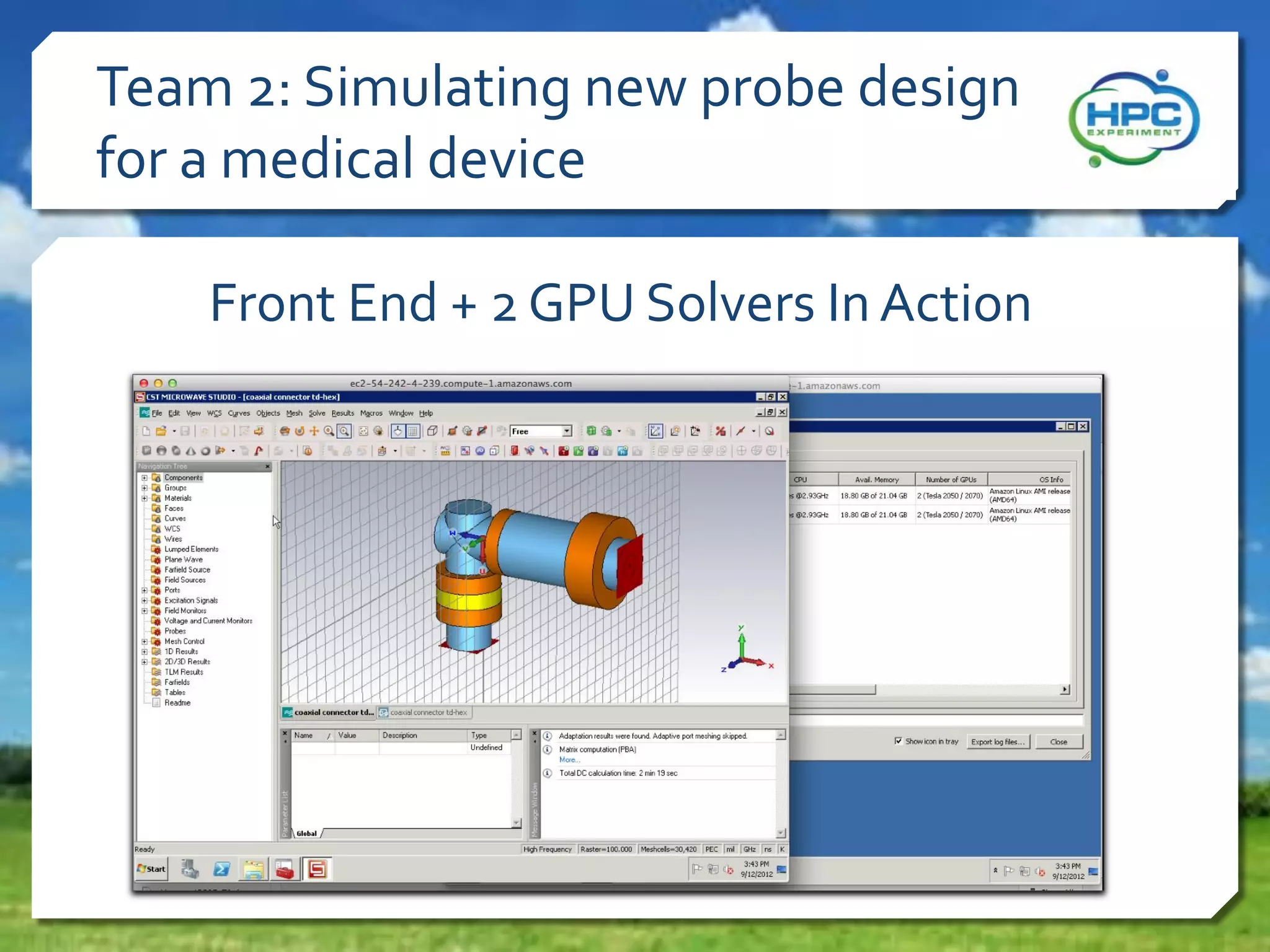 Team 2: Simulating new probe design
for a medical device
Front End + 2 GPU Solvers In Action

 